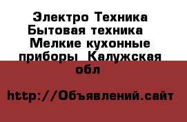 Электро-Техника Бытовая техника - Мелкие кухонные приборы. Калужская обл.